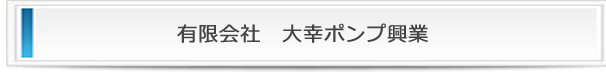有限会社大幸ポンプ興業の詳細 有限会社大幸ポンプ興業の詳細
